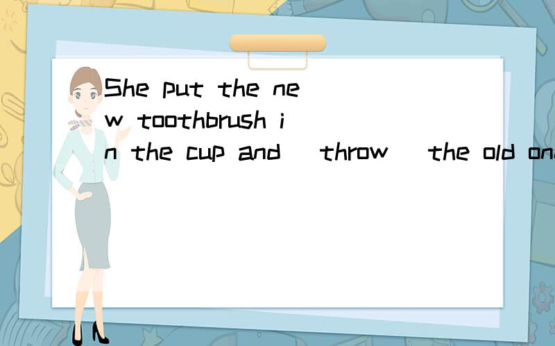 She put the new toothbrush in the cup and (throw) the old one away 为什么用原形