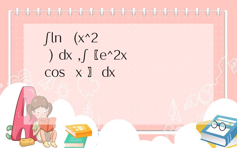 ∫ln⁡(x^2 ) dx ,∫〖e^2x cos⁡x 〗 dx