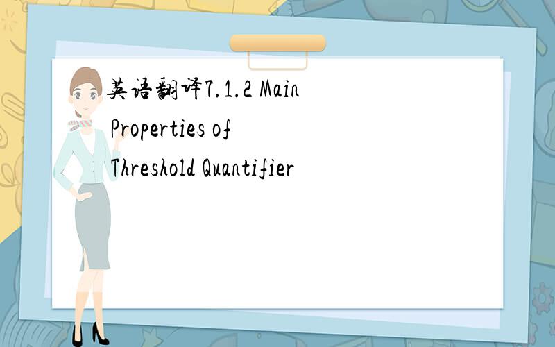 英语翻译7.1.2 Main Properties of Threshold Quantifier
