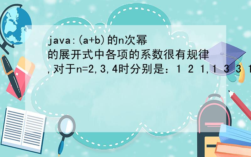 java:(a+b)的n次幂的展开式中各项的系数很有规律,对于n=2,3,4时分别是：1 2 1,1 3 3 1,1 4 6 4 1.11 11 2 11 3 3 11 4 6 4 11 5 10 10 5 1下列的程序给出了计算第m层的第n个系数的计算方法,试完善之（m,n都从0算