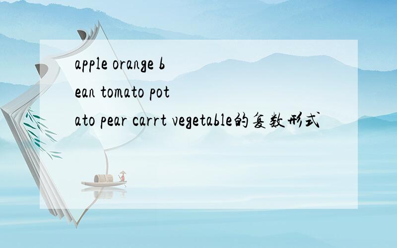 apple orange bean tomato potato pear carrt vegetable的复数形式