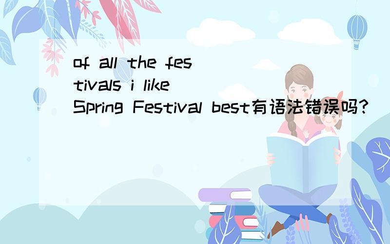 of all the festivals i like Spring Festival best有语法错误吗?