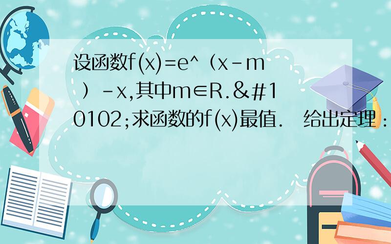 设函数f(x)=e^（x-m ）-x,其中m∈R.❶求函数的f(x)最值.❷给出定理：如果函数y=f(x)在区间[a,b]上连续,并且有f(a)·f(b)1时,函数f(x)在区间（m,2m）内是否存在零点.