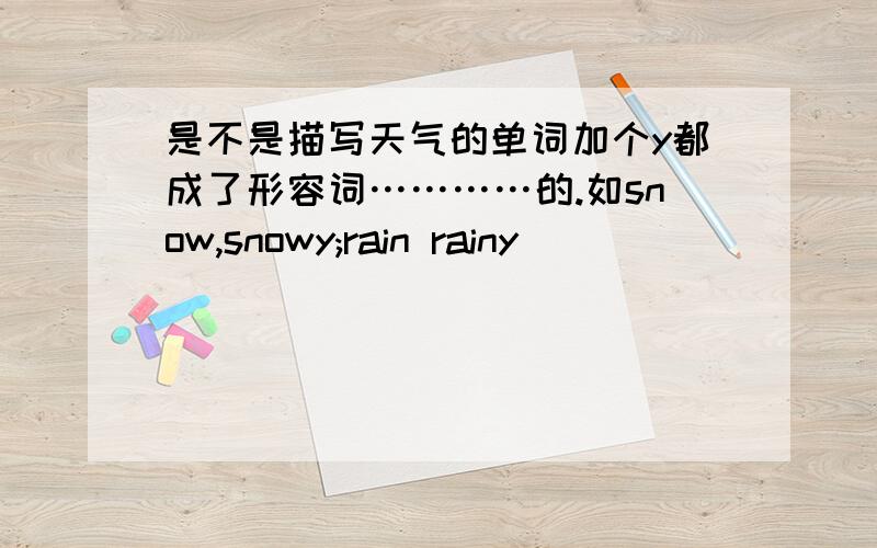 是不是描写天气的单词加个y都成了形容词…………的.如snow,snowy;rain rainy