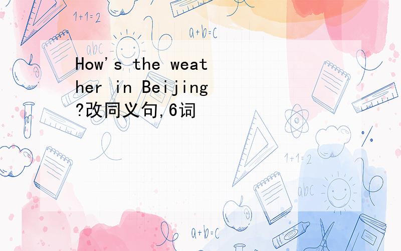 How's the weather in Beijing?改同义句,6词