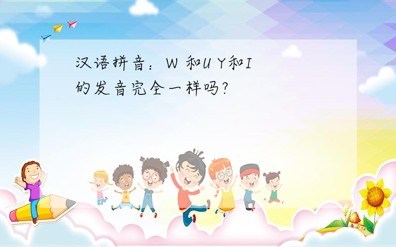 汉语拼音：W 和U Y和I 的发音完全一样吗?