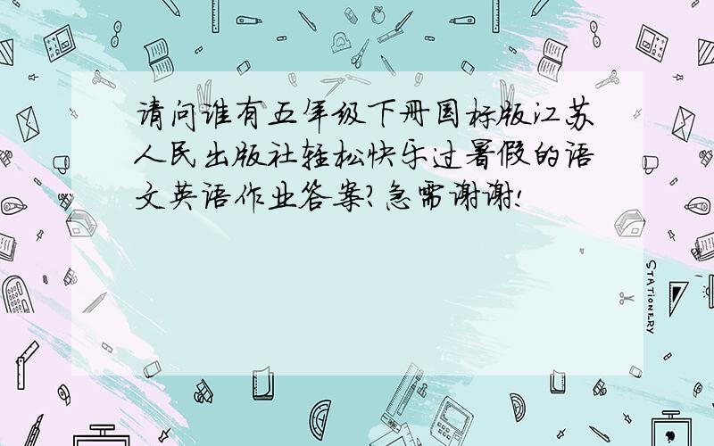 请问谁有五年级下册国标版江苏人民出版社轻松快乐过暑假的语文英语作业答案?急需谢谢!