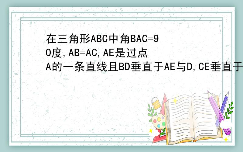 在三角形ABC中角BAC=90度,AB=AC,AE是过点A的一条直线且BD垂直于AE与D,CE垂直于AE于E.（1）当直线AE位于如图1的位置时,求证：DE=Bd-CE.（2)当直线AE位于如图2的位置时,判断DE,BD,CE之间的关系,并说明关