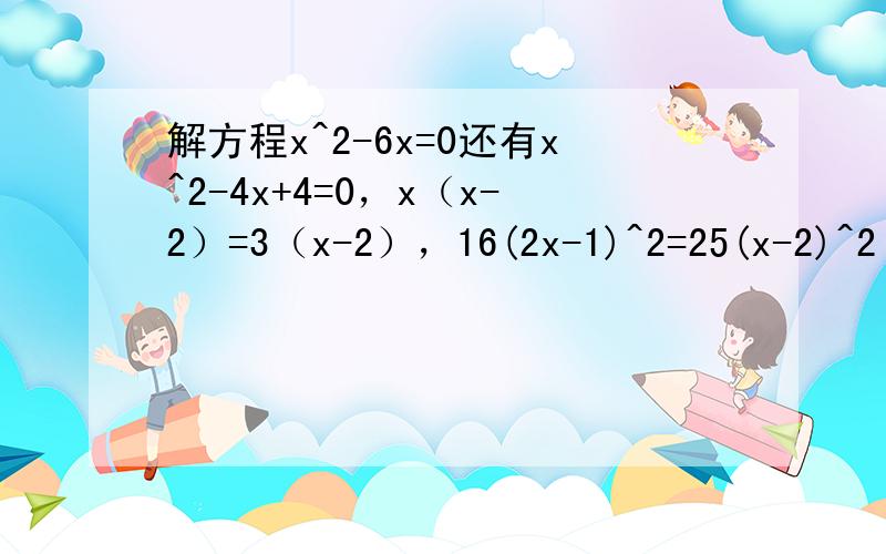 解方程x^2-6x=0还有x^2-4x+4=0，x（x-2）=3（x-2），16(2x-1)^2=25(x-2)^2