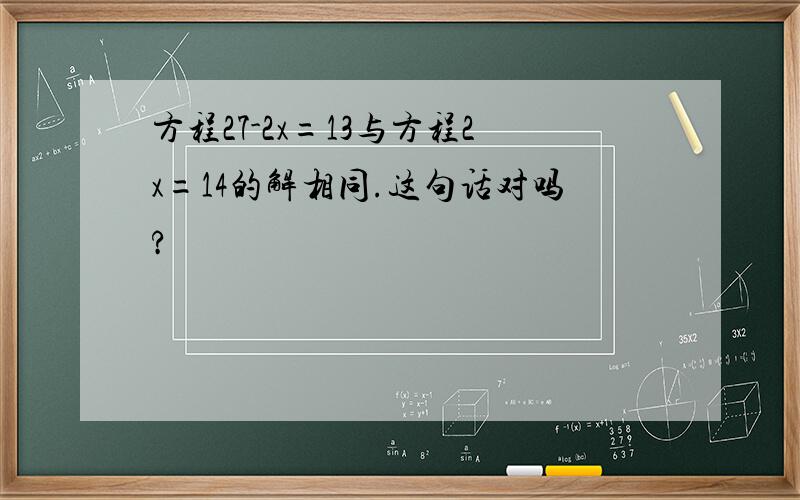 方程27-2x=13与方程2x=14的解相同.这句话对吗?