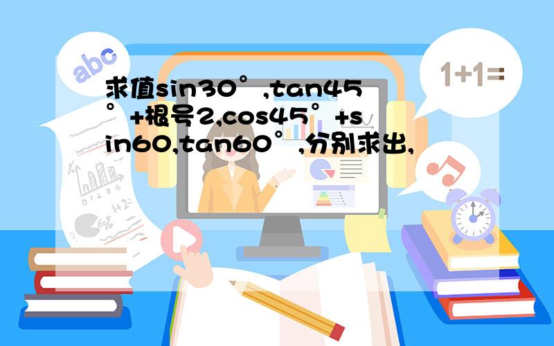 求值sin30°,tan45°+根号2,cos45°+sin60,tan60°,分别求出,