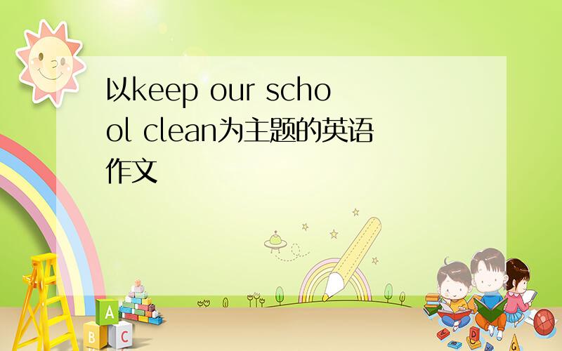 以keep our school clean为主题的英语作文