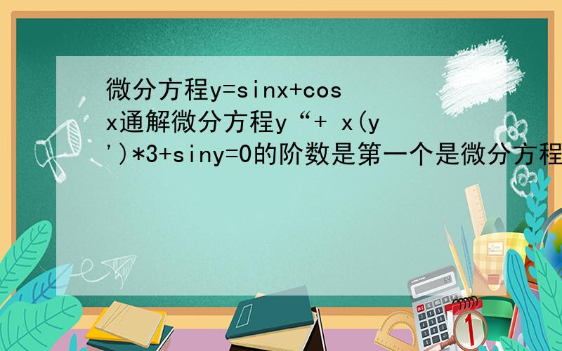 微分方程y=sinx+cosx通解微分方程y“+ x(y')*3+siny=0的阶数是第一个是微分方程,