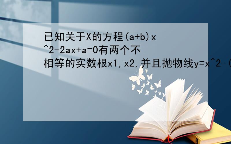 已知关于X的方程(a+b)x^2-2ax+a=0有两个不相等的实数根x1,x2,并且抛物线y=x^2-(2a+1)x+2a-5与x轴的已知关于X的方程(a+2)x^2-2ax+a=0有两个不相等的实数根x1,x2,并且抛物线y=x^2-(2a+1)x+2a-5与x轴的两个交点分