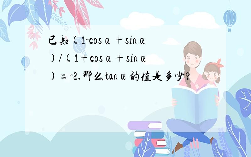 已知(1-cosα+sinα)/(1+cosα+sinα)=-2,那么tanα的值是多少?