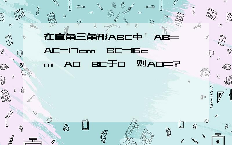 在直角三角形ABC中,AB=AC=17cm,BC=16cm,AD⊥BC于D,则AD=?