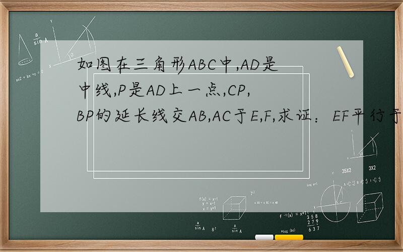 如图在三角形ABC中,AD是中线,P是AD上一点,CP,BP的延长线交AB,AC于E,F,求证：EF平行于BC