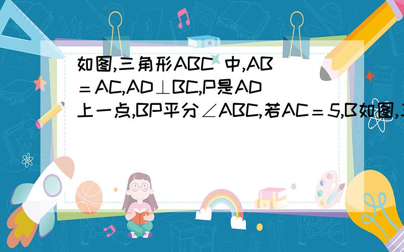 如图,三角形ABC 中,AB＝AC,AD⊥BC,P是AD上一点,BP平分∠ABC,若AC＝5,B如图,三角形ABC 中,AB＝AC,AD⊥BC, P是AD上一点,BP平分∠ABC,若AC＝5,BC＝6,求PD