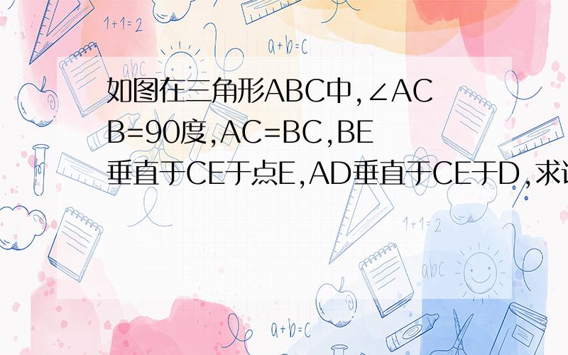 如图在三角形ABC中,∠ACB=90度,AC=BC,BE垂直于CE于点E,AD垂直于CE于D,求证AD-BE=DE