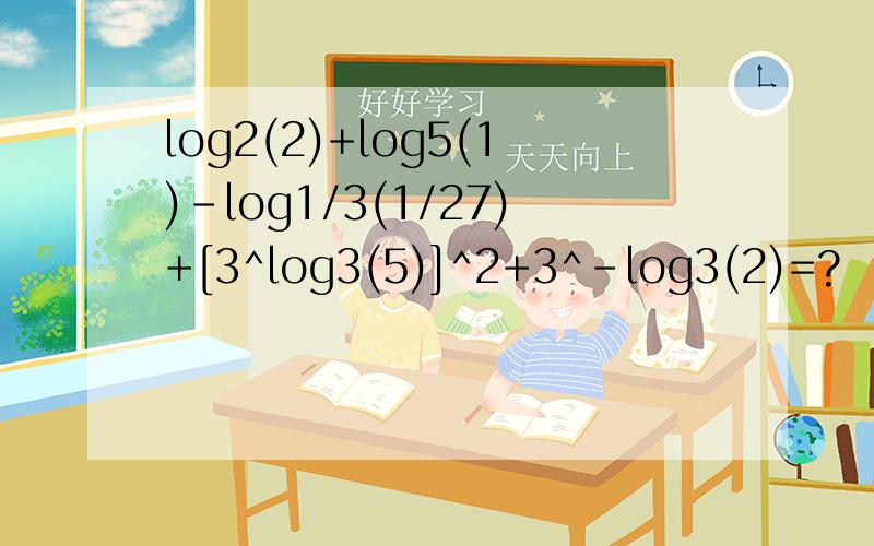 log2(2)+log5(1)-log1/3(1/27)+[3^log3(5)]^2+3^-log3(2)=?