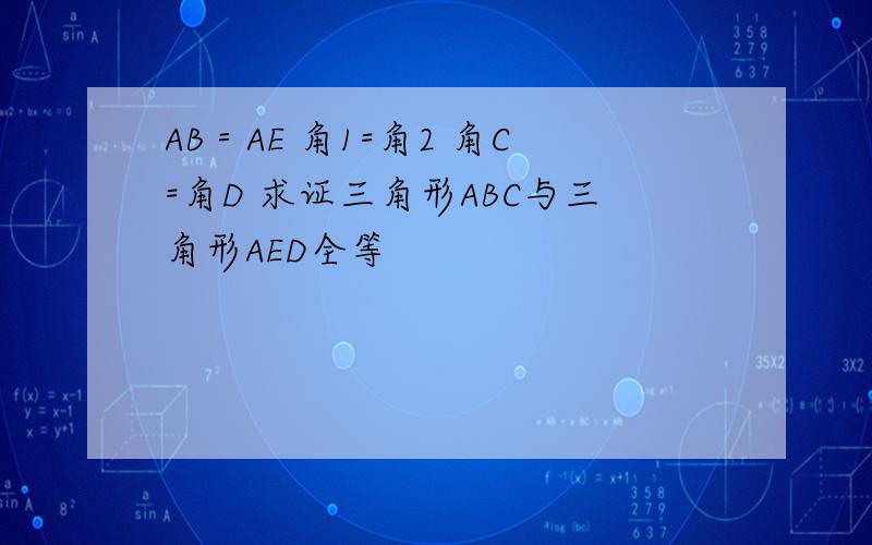 AB＝AE 角1=角2 角C=角D 求证三角形ABC与三角形AED全等