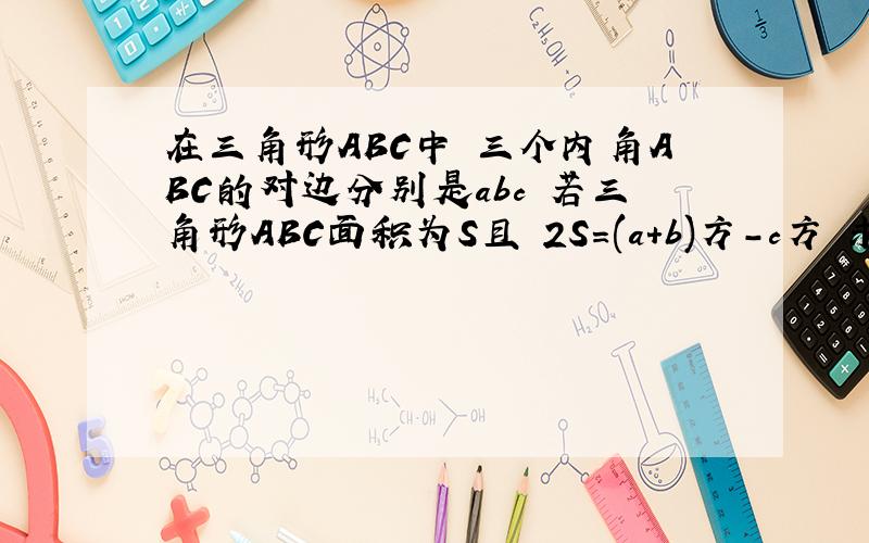在三角形ABC中 三个内角ABC的对边分别是abc 若三角形ABC面积为S且 2S=(a+b)方-c方 求tanC