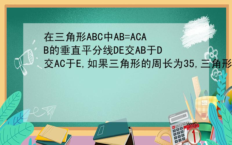 在三角形ABC中AB=ACAB的垂直平分线DE交AB于D交AC于E,如果三角形的周长为35,三角形BEC的周长为20求BC的长