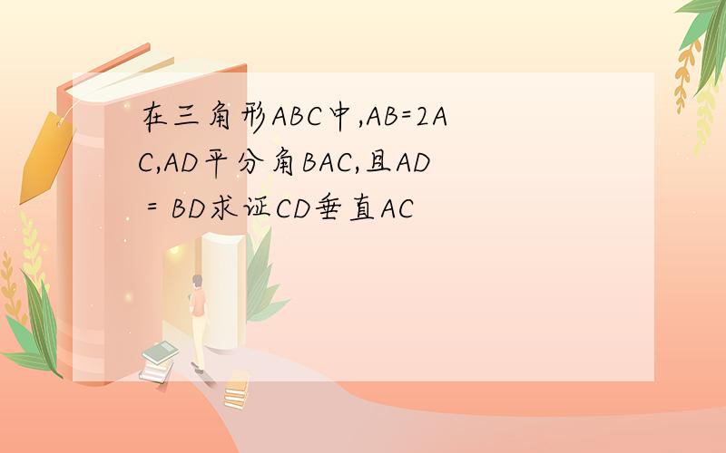 在三角形ABC中,AB=2AC,AD平分角BAC,且AD＝BD求证CD垂直AC