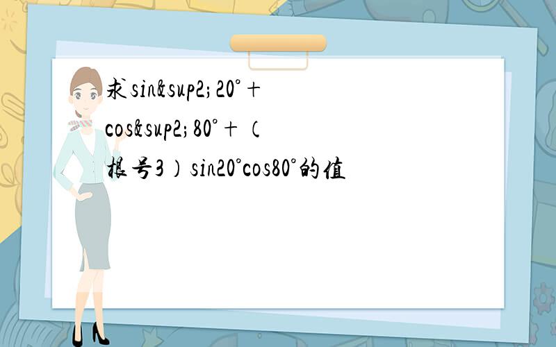 求sin²20°+cos²80°+（根号3）sin20°cos80°的值