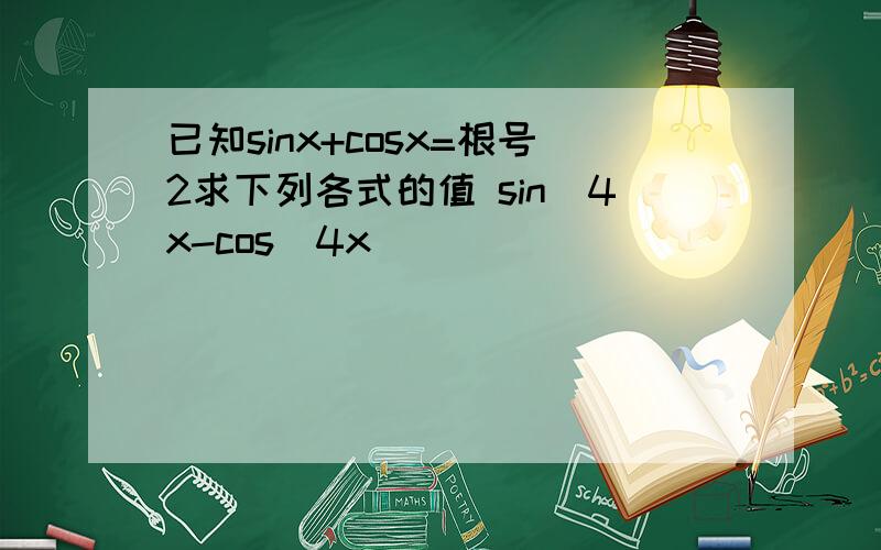 已知sinx+cosx=根号2求下列各式的值 sin^4x-cos^4x