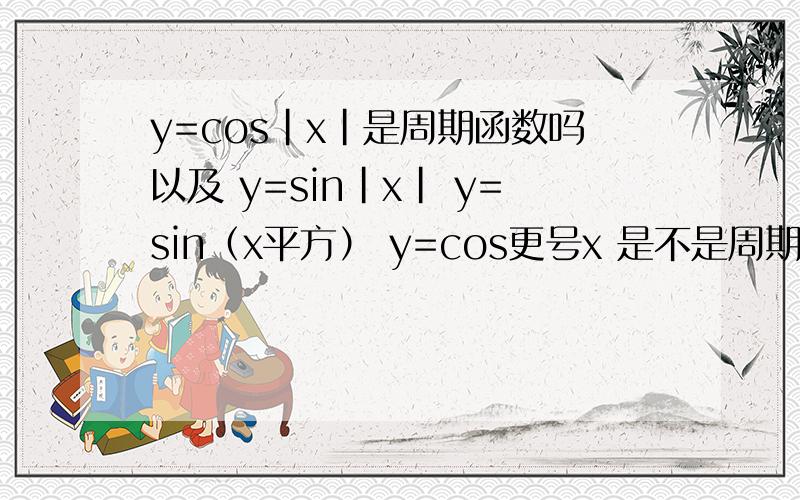 y=cos|x|是周期函数吗以及 y=sin|x| y=sin（x平方） y=cos更号x 是不是周期函数 证明,