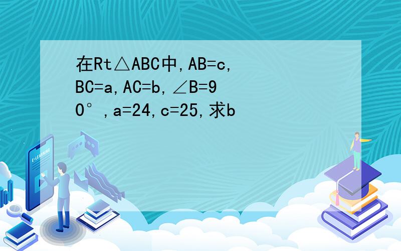 在Rt△ABC中,AB=c,BC=a,AC=b,∠B=90°,a=24,c=25,求b
