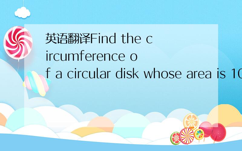 英语翻译Find the circumference of a circular disk whose area is 100pi square centimeters
