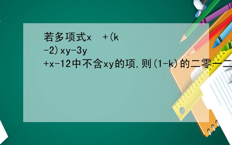 若多项式x²+(k-2)xy-3y²+x-12中不含xy的项,则(1-k)的二零一二次方=?
