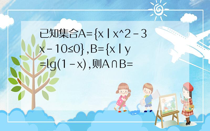 已知集合A={x|x^2-3x-10≤0},B={x|y=lg(1-x),则A∩B=