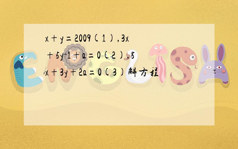 x+y=2009(1),3x+5y-1+a=0(2),5x+3y+2a=0(3)解方程