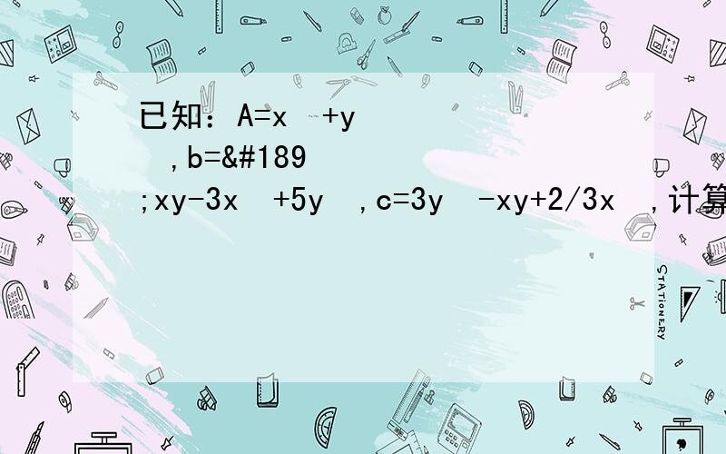 已知：A=x²+y²,b=½xy-3x²+5y²,c=3y²-xy+2/3x²,计算2A-[A+3C-2（B-A)]