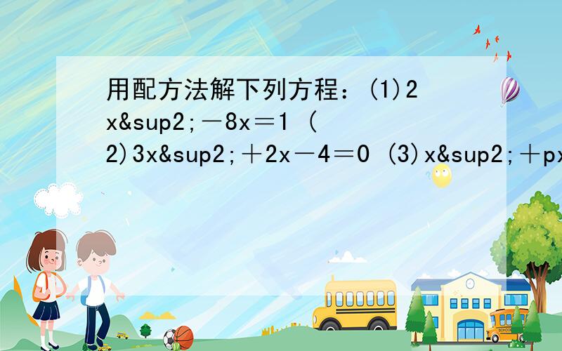 用配方法解下列方程：(1)2x²－8x＝1 (2)3x²＋2x－4＝0 (3)x²＋px＋q＝0