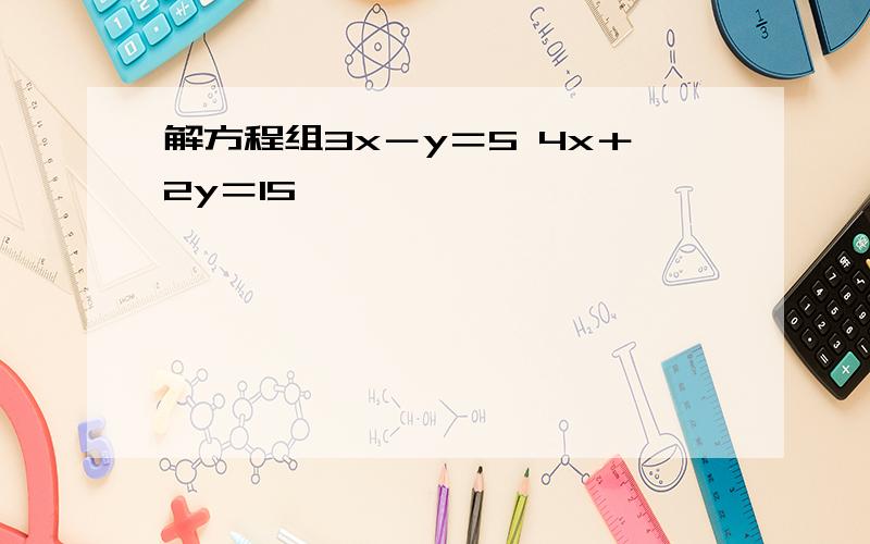 解方程组3x－y＝5 4x＋2y＝15