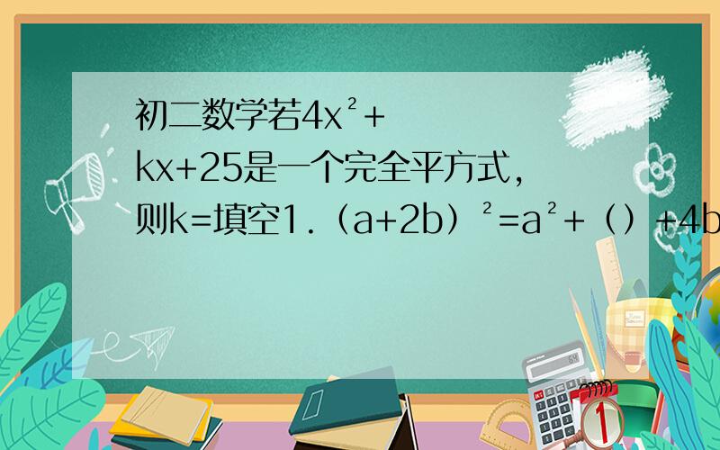 初二数学若4x²+kx+25是一个完全平方式,则k=填空1.（a+2b）²=a²+（）+4b²2.（3x-5）²=9x²+25+（）3.（a-b）²=（a+b）²+（）4.（a+b）²-（）=a²+b²5.对于多项式16x²