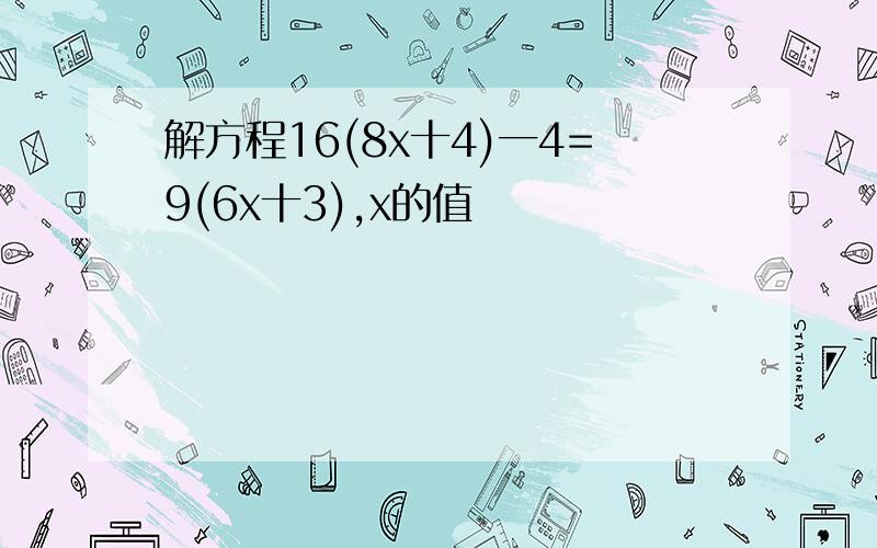 解方程16(8x十4)一4=9(6x十3),x的值