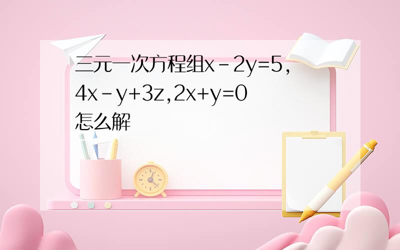 三元一次方程组x-2y=5,4x-y+3z,2x+y=0怎么解