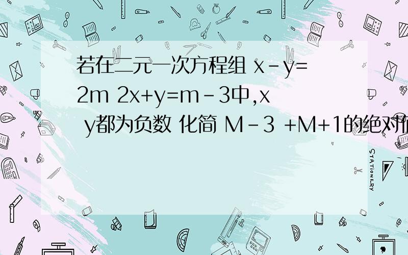 若在二元一次方程组 x-y=2m 2x+y=m-3中,x y都为负数 化简 M-3 +M+1的绝对值= =