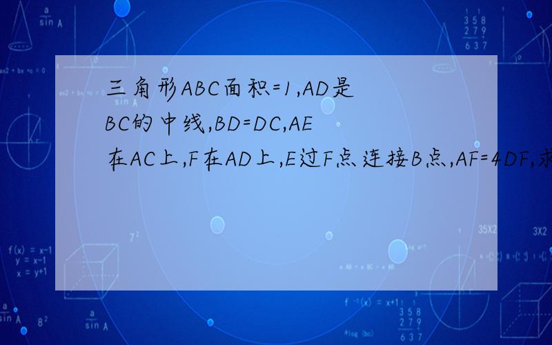 三角形ABC面积=1,AD是BC的中线,BD=DC,AE在AC上,F在AD上,E过F点连接B点,AF=4DF,求四边形EFDC的面积