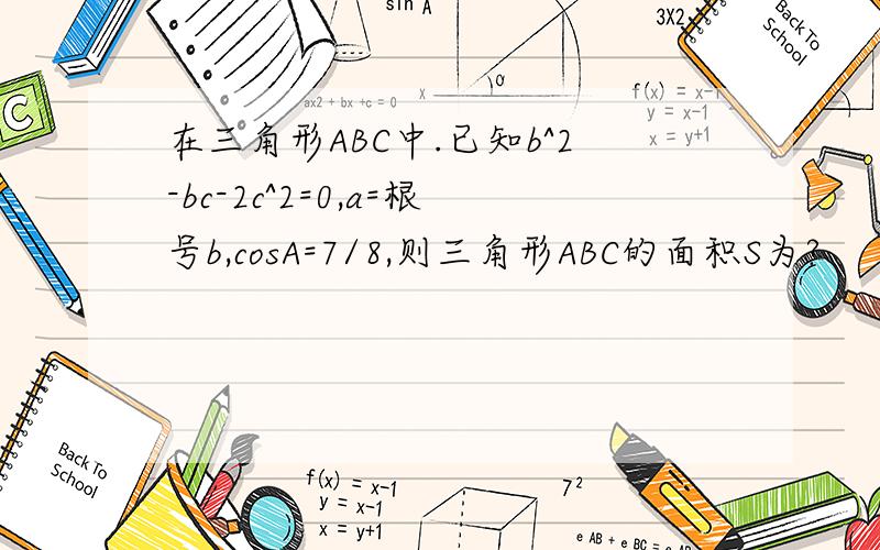 在三角形ABC中.已知b^2-bc-2c^2=0,a=根号b,cosA=7/8,则三角形ABC的面积S为?