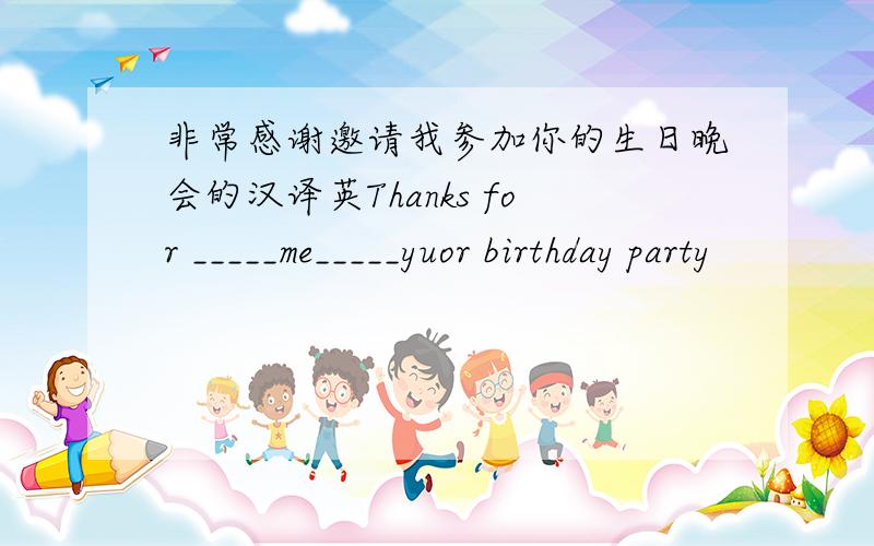 非常感谢邀请我参加你的生日晚会的汉译英Thanks for _____me_____yuor birthday party