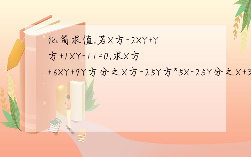 化简求值,若X方-2XY+Y方+1XY-11=0,求X方+6XY+9Y方分之X方-25Y方*5X-25Y分之X+3Y的值