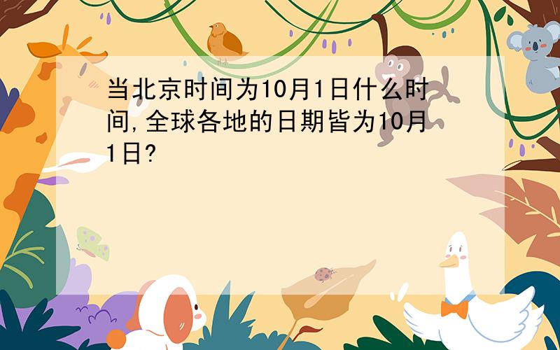 当北京时间为10月1日什么时间,全球各地的日期皆为10月1日?