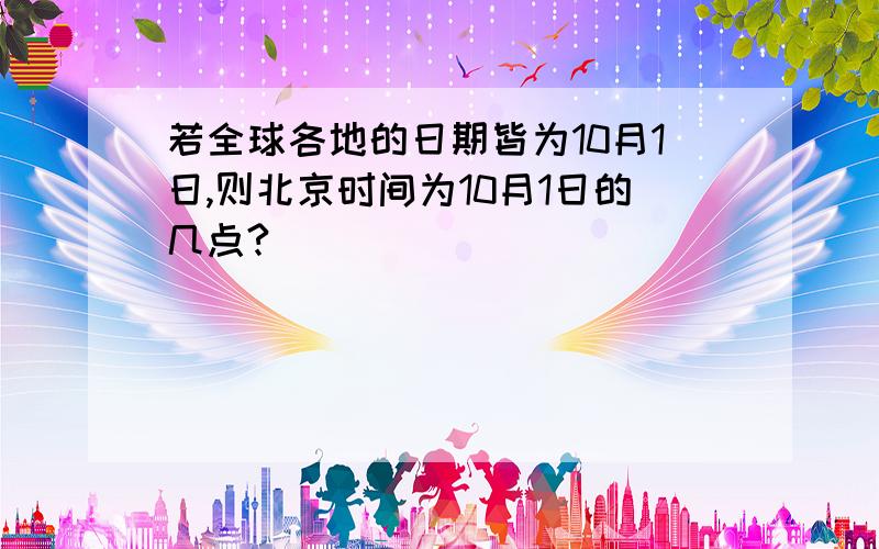 若全球各地的日期皆为10月1日,则北京时间为10月1日的几点?