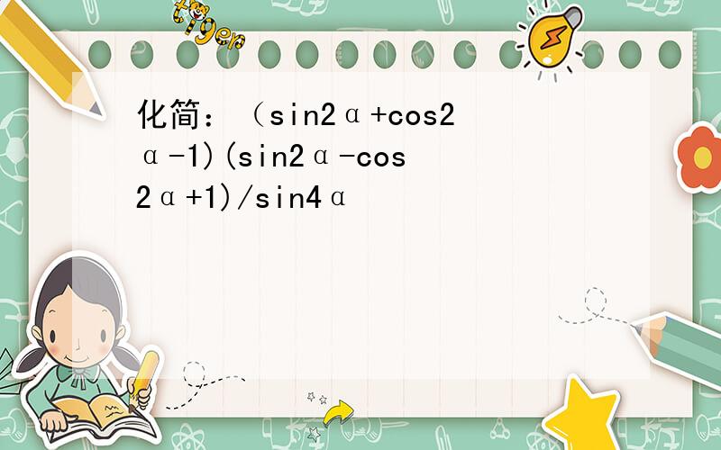 化简：（sin2α+cos2α-1)(sin2α-cos2α+1)/sin4α